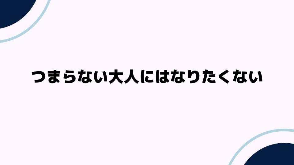 つまらない大人にはなりたくない理由と魅力